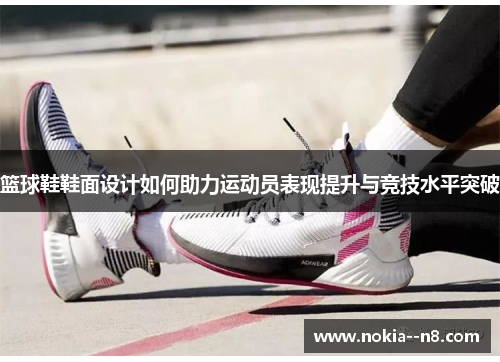 篮球鞋鞋面设计如何助力运动员表现提升与竞技水平突破